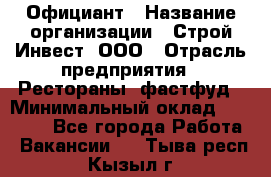 Официант › Название организации ­ Строй-Инвест, ООО › Отрасль предприятия ­ Рестораны, фастфуд › Минимальный оклад ­ 25 000 - Все города Работа » Вакансии   . Тыва респ.,Кызыл г.